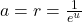 a=r=\frac{1}{e^{u}}