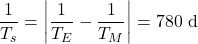 \begin{equation*}\frac{1}{T_s} = \left| \frac{1}{T_E} - \frac{1}{T_M} \right| = 780 \text{ d}\end{equation*}