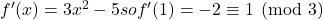 f^{\prime}(x) = 3x^{2} - 5 so f^{\prime}(1) = -2 \equiv 1 \pmod {3}