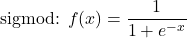 \begin{equation*}\text{sigmod: } f(x) = \frac{1}{1 + e^{-x}}\end{equation*}
