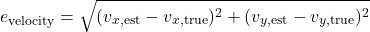 \begin{equation*}e_{\text{velocity}} = \sqrt{(v_{x,\text{est}} - v_{x,\text{true}})^2 + (v_{y,\text{est}} - v_{y,\text{true}})^2}\end{equation*}