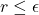 r \leq \epsilon