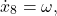 \[\dot{x}_8 &= \omega,\]