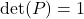 \text{det}(P)=1