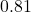 0.81