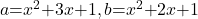 a\mathrm{=}x^2\mathrm{+}3x\mathrm{+}1,b\mathrm{=}x^2\mathrm{+}2x\mathrm{+}1