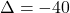 \Delta = -40