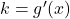 k=g^{\prime}(x)