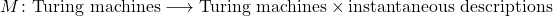 M \colon {\text{Turing machines}} \longrightarrow\; {\text{Turing machines}} \times {\text{instantaneous descriptions}}