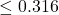 \leq 0.316