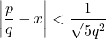 \[\left|\frac{p}{q}-x\right| < \frac{1}{\sqrt{5} q^2}\]