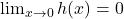 \lim_{x \to 0} h(x) = 0