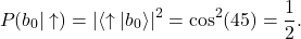 \begin{equation*} P(b_0|\uparrow)=|\langle\uparrow|b_0\rangle|^2=\cos^2(45\degree)=\frac{1}{2}.\end{equation*}