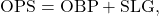 \[\text{OPS} = \text{OBP} + \text{SLG},\]