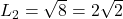 L_2 = \sqrt{8} = 2 \sqrt{2}