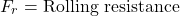 \[F_r = \text{Rolling resistance}\]