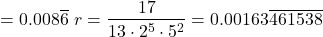 \begin{align*}= 0.008\overline{6}\ r &= \frac{17}{13 \cdot 2^5 \cdot 5^2} = 0.00163\overline{461538} \end{align*}