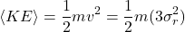\begin{equation*}\langle KE \rangle = \frac{1}{2} mv^2 = \frac{1}{2} m(3\sigma_r^2)\end{equation*}