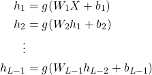 \[\begin{aligned}h_1 &= g(W_1 X + b_1) \\h_2 &= g(W_2 h_1 + b_2) \\\vdots \\h_{L-1} &= g(W_{L-1} h_{L-2} + b_{L-1})\end{aligned}\]
