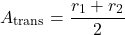 \begin{equation*}A_{\text{trans}} = \frac{r_1 + r_2}{2}\end{equation*}