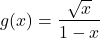 \begin{equation*}g(x)=\frac{\sqrt{x}}{1-x}\end{equation*}