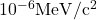 10^{-6} \mathrm{MeV} / \mathrm{c}^2