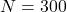 N=300
