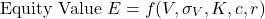 \begin{equation*}\text{Equity Value } E = f(V, \sigma_V, K,c,r)\end{equation*}