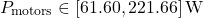 \[P_{\text{motors}} \in [61.60, 221.66]\,\text{W}\]