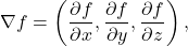 \[\nabla f = \left(\dfrac{\partial f}{\partial x}, \dfrac{\partial f}{\partial y}, \dfrac{\partial f}{\partial z}\right),\]