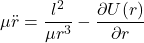 \[\mu \ddot{r} = \frac{l^2}{\mu r^3} - \frac{\partial U(r)}{\partial r}\]