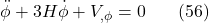 \[\ddot{\phi}+3 H \dot{\phi}+V_{, \phi}=0 \hspace{20pt} \text{(56)}\]