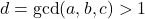 d = \gcd(a,b,c) > 1