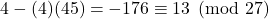 4-(4)(45)=-176 \equiv 13 \pmod {27}