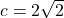 c=2 \sqrt{2}