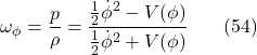 \[\omega_\phi=\frac{p}{\rho}=\frac{\frac{1}{2} \dot{\phi}^2-V(\phi)}{\frac{1}{2} \dot{\phi}^2+V(\phi)} \hspace{20pt} \text{(54)}\]