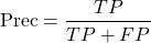 \[\text{Prec} = \frac{TP}{TP + FP}\]