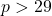 p > 29