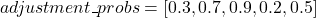 \[adjustment\_probs = [0.3, 0.7, 0.9, 0.2, 0.5] \]