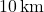 10 \, \text{km}