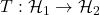 T: \mathcal{H}_1 \to \mathcal{H}_2