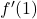 f^{\prime}(1)