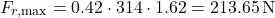 \[F_{r,\text{max}} = 0.42 \cdot 314 \cdot 1.62 = 213.65\,\text{N}\]