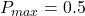 P_{max}=0.5