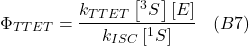 \[\Phi_{T T E T}=\frac{k_{T T E T}\left[{ }^3 S^\right][E]}{k_{I S C}\left[{ }^1 S^\right]} \hspace{10pt} (B7)\]