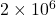 2 \times 10^6