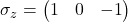 \sigma_z=\begin{pmatrix}1 & 0\0 & -1\end{pmatrix}