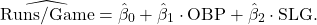 \[\widehat{\text{Runs/Game}} = \hat{\beta}_0 + \hat{\beta}_1 \cdot \text{OBP} + \hat{\beta}_2 \cdot \text{SLG}.\]
