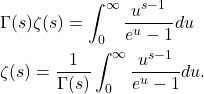 Rendered by QuickLaTeX.com \begin{align*}& \Gamma(s) \zeta(s)=\int_0^{\infty} \frac{u^{s-1}}{e^{u}-1} du \\& \zeta(s)=\frac{1}{\Gamma(s)} \int_0^{\infty} \frac{u^{s-1}}{e^u-1} d u .\end{align*}
