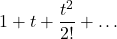\[1+t+\frac{t^2}{2!}+ \dots\]